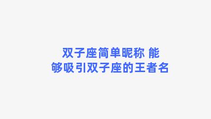 双子座简单昵称 能够吸引双子座的王者名